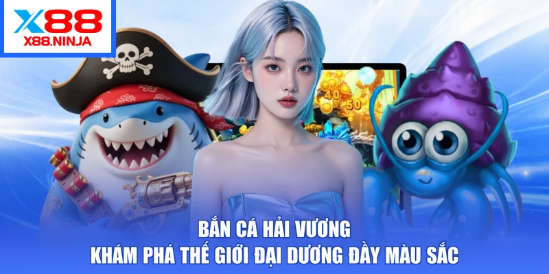 Bắn Cá Hải Vương - Khám Phá Thế Giới Đại Dương Đầy Màu Sắc